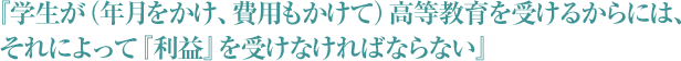 『学生が（年月をかけ、費用もかけて）高等教育を受けるからには、それによって『利益』を受けなければならない』